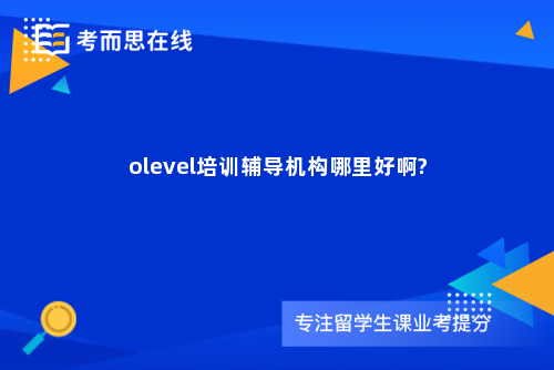 olevel培训辅导机构哪里好啊?