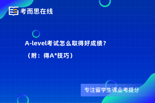 A-level考试怎么取得好成绩？（附：得A*技巧）