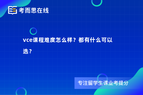 vce课程难度怎么样？都有什么可以选？