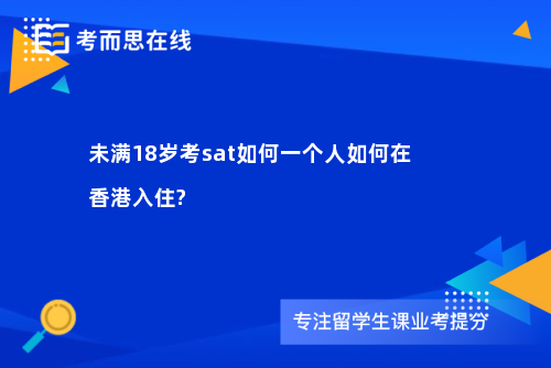 未满18岁考sat如何一个人如何在香港入住?