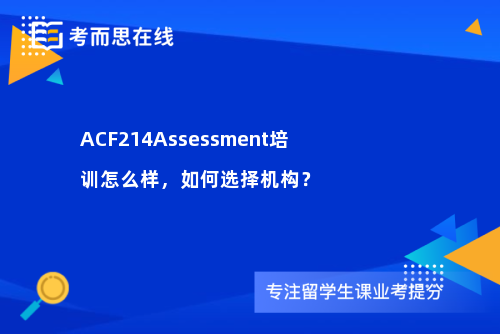 ACF214Assessment培训怎么样，如何选择机构？