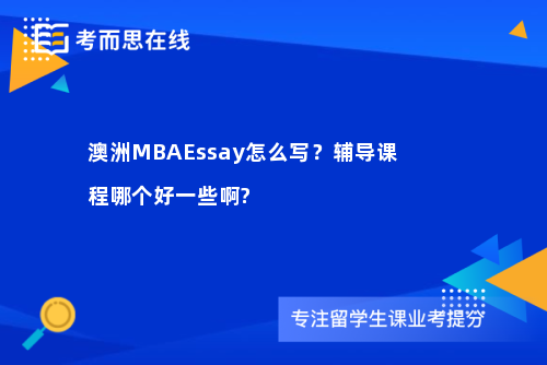 澳洲MBAEssay怎么写？辅导课程哪个好一些啊?