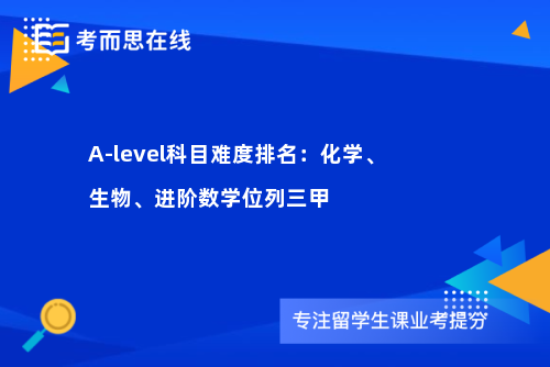 A-level科目难度排名：化学、生物、进阶数学位列三甲