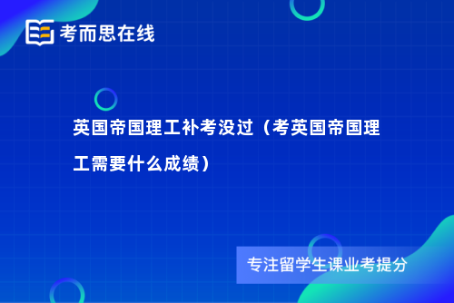 英国帝国理工补考没过（考英国帝国理工需要什么成绩）