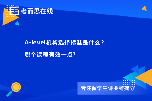 A-level机构选择标准是什么？哪个课程有效一点?