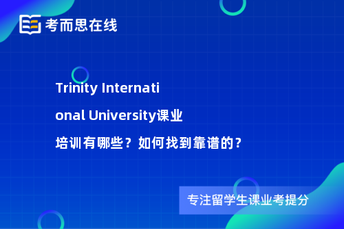 Trinity International University课业培训有哪些？如何找到靠谱的？