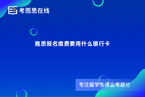 雅思报名缴费要用什么银行卡