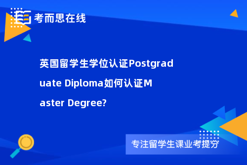 英国留学生学位认证Postgraduate Diploma如何认证Master Degree?