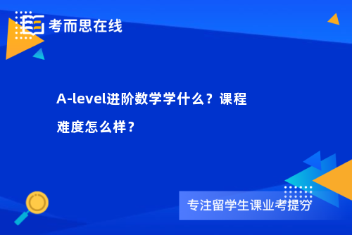 A-level进阶数学学什么？课程难度怎么样？