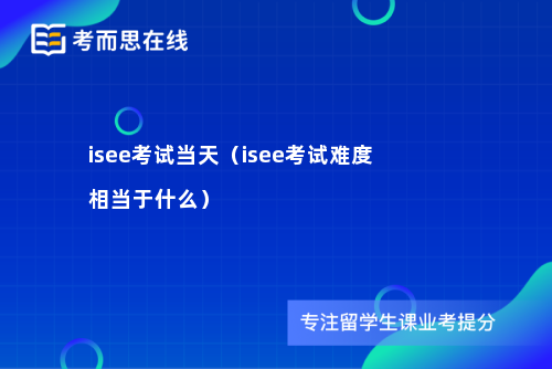 isee考试当天（isee考试难度相当于什么）