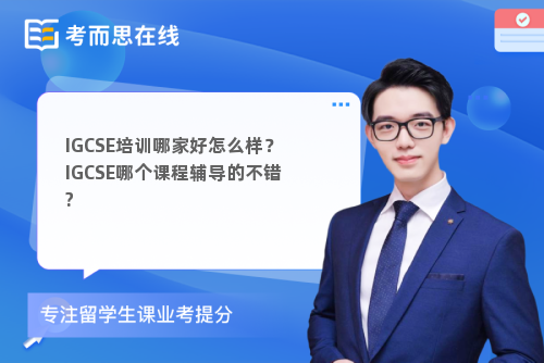 IGCSE培训哪家好怎么样？IGCSE哪个课程辅导的不错?