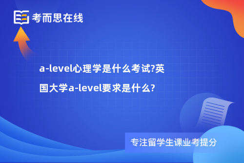 a-level心理学是什么考试?英国大学a-level要求是什么?