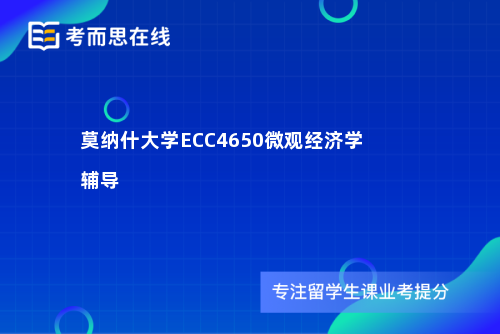 莫纳什大学ECC4650微观经济学辅导