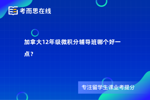 加拿大12年级微积分辅导班哪个好一点？