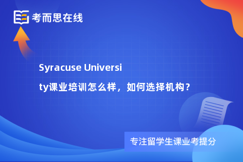 SyracuseUniversity课业培训怎么样,如何选择机构? SyracuseUniversity课业培训怎么样,如何选择机构?