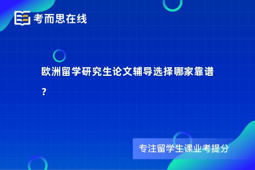 欧洲留学研究生论文辅导选择哪家靠谱？