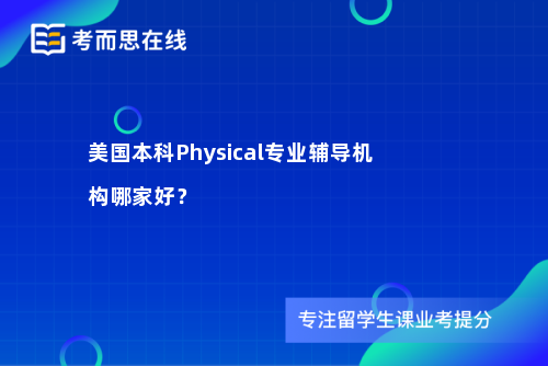 美国本科Physical专业辅导机构哪家好？