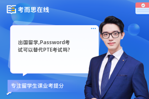 出国留学,Password考试可以替代PTE考试吗?