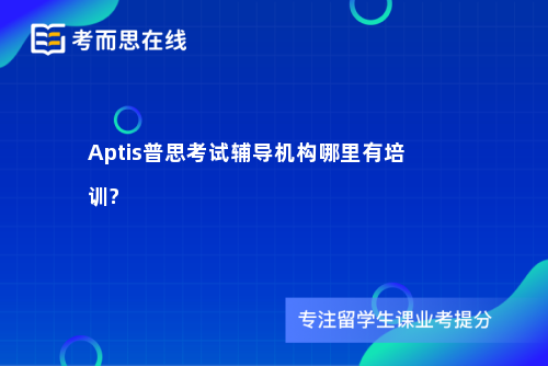 Aptis普思考试辅导机构哪里有培训?