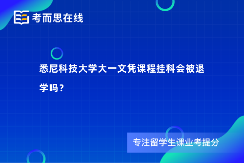 悉尼科技大学大一文凭课程挂科会被退学吗? 悉尼科技大学大一文凭课程挂科会被退学吗?
