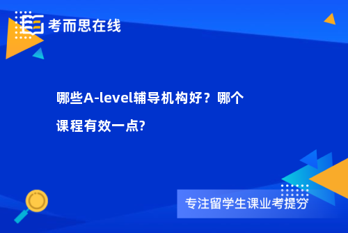 哪些A-level辅导机构好？哪个课程有效一点?