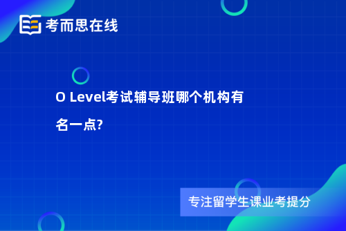 O Level考试辅导班哪个机构有名一点?