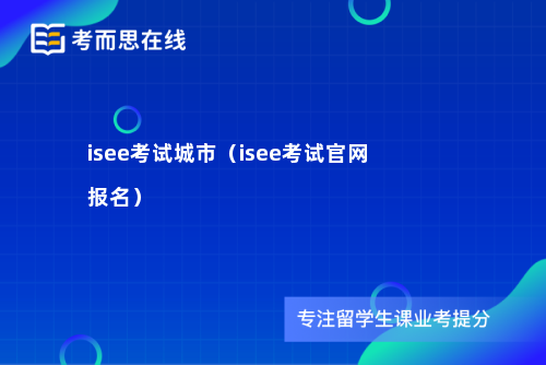 isee考试城市(isee考试官网报名) isee考试城市(isee考试官网报名)
