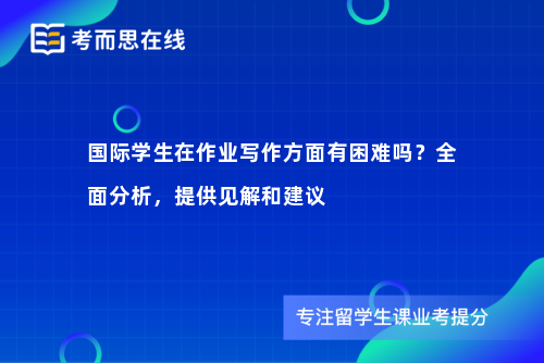 国际学生在作业写作方面有困难吗？全面分析，提供见解和建议