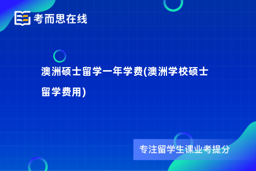 澳洲硕士留学一年学费(澳洲学校硕士留学费用)