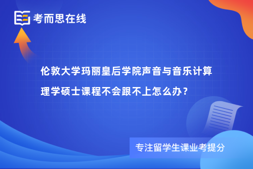 伦敦大学玛丽皇后学院声音与音乐计算理学硕士课程不会跟不上怎么办? 伦敦大学玛丽皇后学院声音与音乐计算理学硕士课程不会跟不上怎么办?