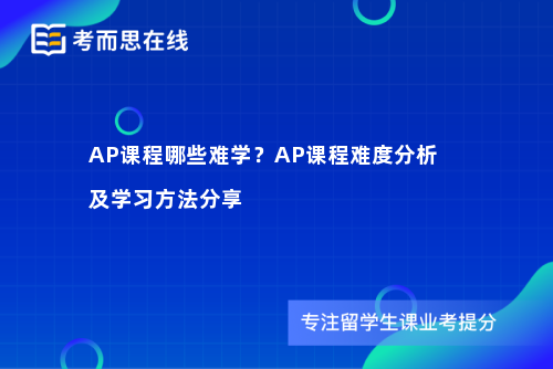 AP课程哪些难学？AP课程难度分析及学习方法分享