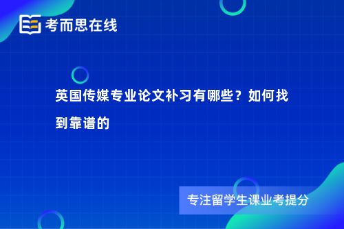 英国传媒专业论文补习有哪些？如何找到靠谱的