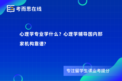 心理学专业学什么？心理学辅导国内那家机构靠谱?