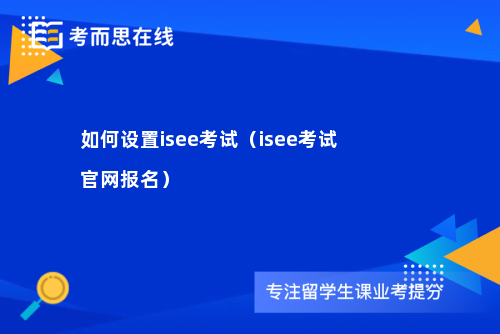 如何设置isee考试（isee考试官网报名）