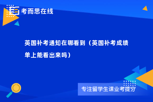 英国补考通知在哪看到（英国补考成绩单上能看出来吗）