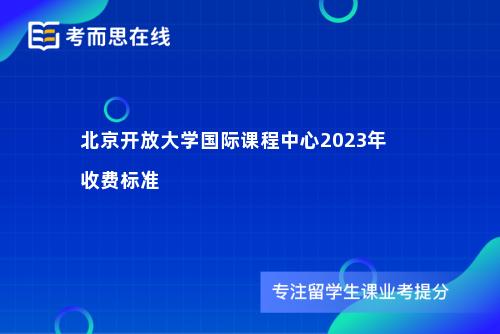 北京开放大学国际课程中心2023年收费标准