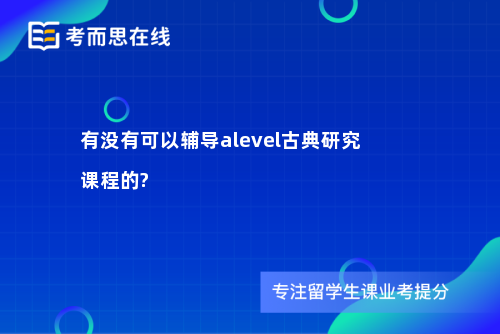 有没有可以辅导alevel古典研究课程的?