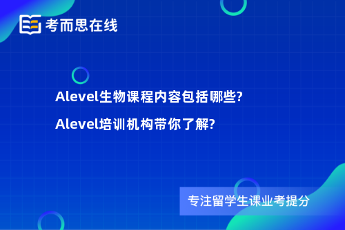 Alevel生物课程内容包括哪些?Alevel培训机构带你了解?