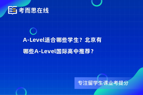 A-Level适合哪些学生？北京有哪些A-Level国际高中推荐？