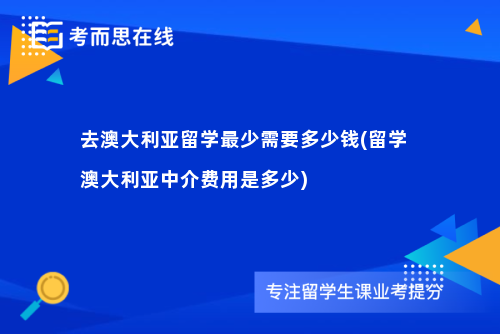 去澳大利亚留学最少需要多少钱(留学澳大利亚中介费用是多少)