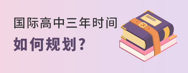 2024英本申请，国际高中三年时间该怎么规划？