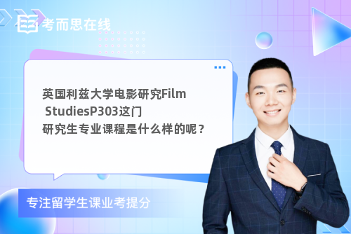 英国利兹大学电影研究Film StudiesP303这门研究生专业课程是什么样的呢？