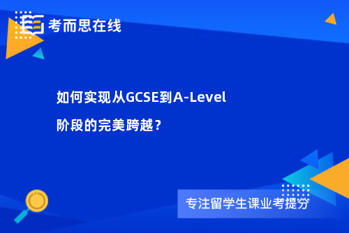如何实现从GCSE到A-Level阶段的完美跨越？