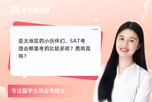 亚太地区的小伙伴们，SAT考团去哪里考的比较多呢？费用高吗？