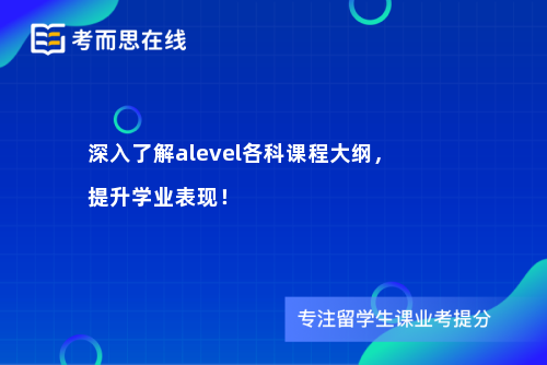 深入了解alevel各科课程大纲，提升学业表现！