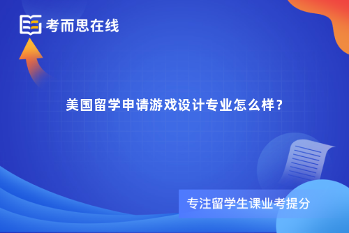 美国留学申请游戏设计专业怎么样？