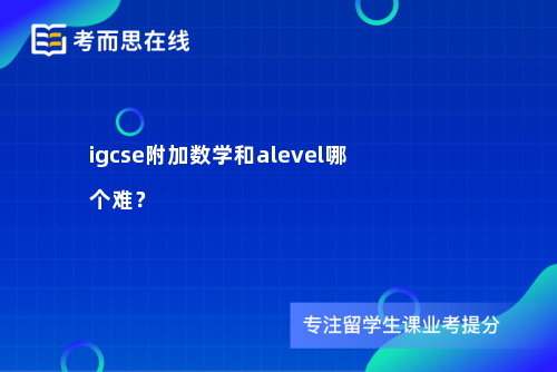 igcse附加数学和alevel哪个难？