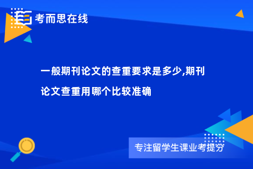 一般期刊论文的查重要求是多少,期刊论文查重用哪个比较准确