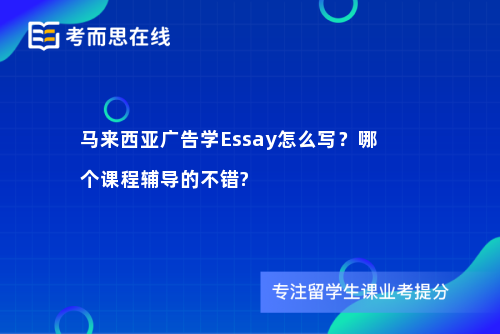 马来西亚广告学Essay怎么写?哪个课程辅导的不错? 马来西亚广告学Essay怎么写?哪个课程辅导的不错?