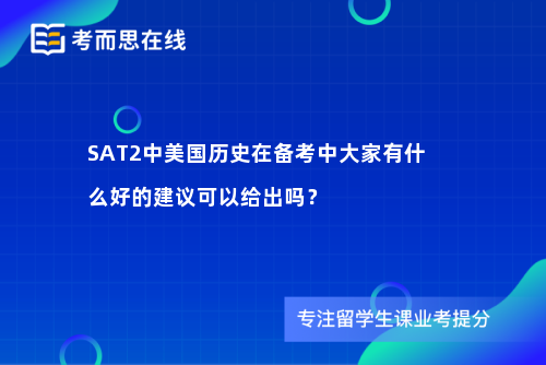 SAT2中美国历史在备考中大家有什么好的建议可以给出吗？